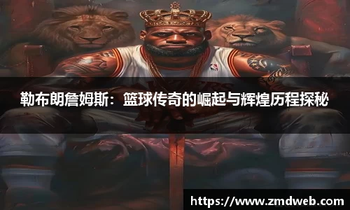 勒布朗詹姆斯：篮球传奇的崛起与辉煌历程探秘