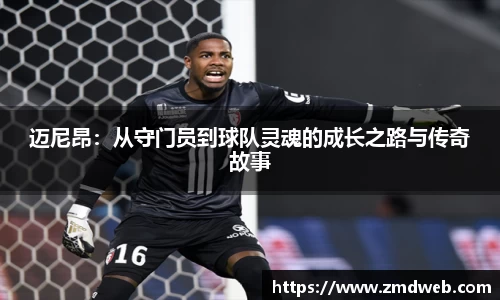 迈尼昂：从守门员到球队灵魂的成长之路与传奇故事