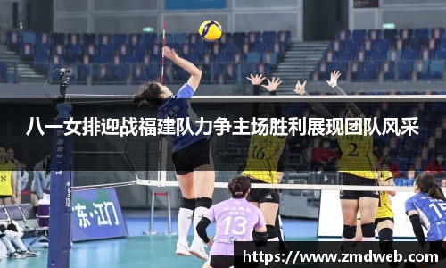 八一女排迎战福建队力争主场胜利展现团队风采