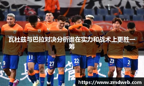 瓦杜兹与巴拉对决分析谁在实力和战术上更胜一筹